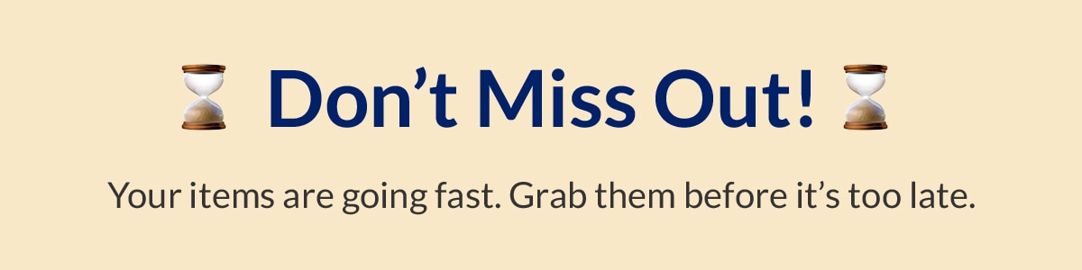 Don't Miss Out! | Your items are going fast. Grab them before it's too late.